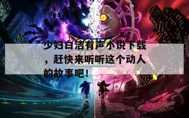 少妇白洁有声小说下载，赶快来听听这个动人的故事吧！