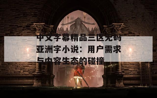 中文字幕精品三区无码亚洲字小说：用户需求与内容生态的碰撞