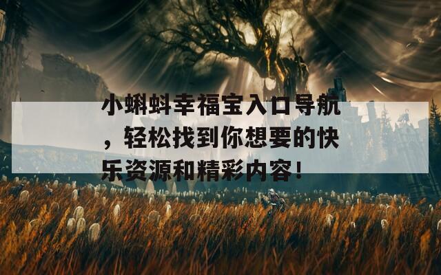 小蝌蚪幸福宝入口导航，轻松找到你想要的快乐资源和精彩内容！