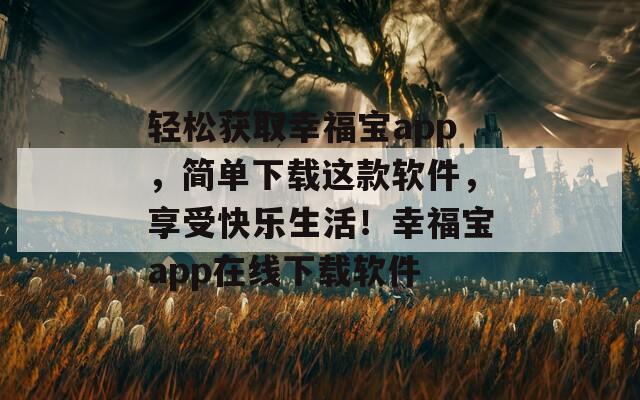 轻松获取幸福宝app，简单下载这款软件，享受快乐生活！幸福宝app在线下载软件