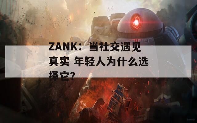 ZANK：当社交遇见真实 年轻人为什么选择它？