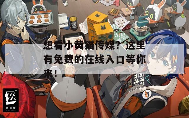 想看小黄猫传媒？这里有免费的在线入口等你来！