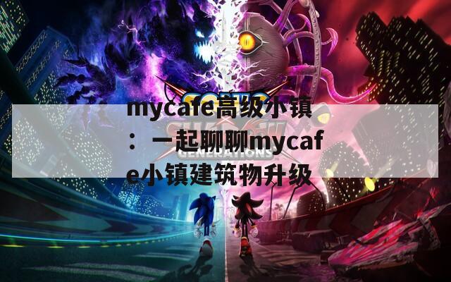 mycafe高级小镇：一起聊聊mycafe小镇建筑物升级