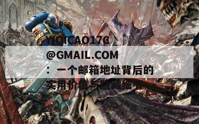 YIQICAO17C@GMAIL.COM：一个邮箱地址背后的实用价值与隐藏细节