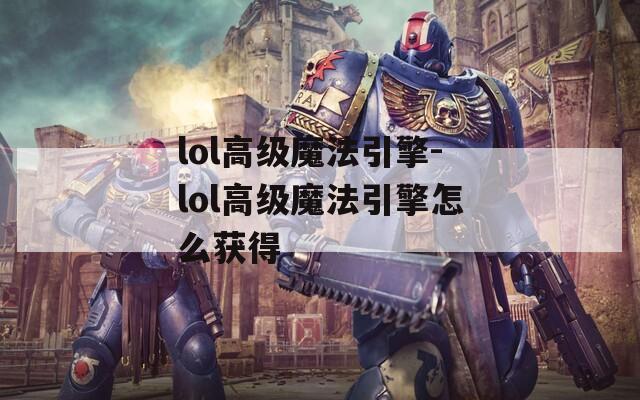 lol高级魔法引擎-lol高级魔法引擎怎么获得