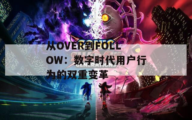 从OVER到FOLLOW：数字时代用户行为的双重变革