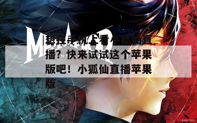 想在手机上看小狐仙直播？快来试试这个苹果版吧！小狐仙直播苹果版