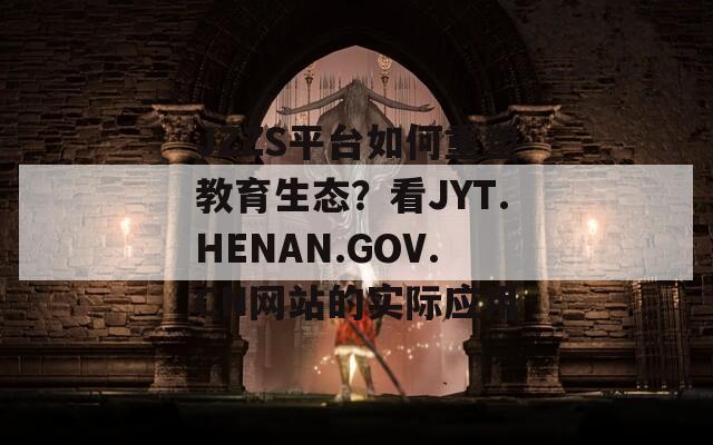 JZZS平台如何重塑教育生态？看JYT.HENAN.GOV.CN网站的实际应用
