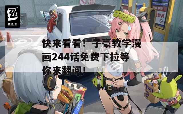 快来看看！子豪教学漫画244话免费下拉等你来翻阅！