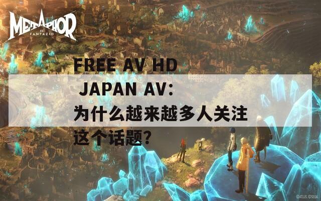 FREE AV HD JAPAN AV：为什么越来越多人关注这个话题？