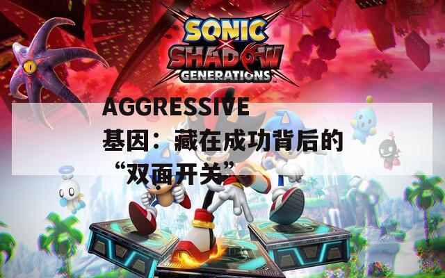 AGGRESSIVE基因：藏在成功背后的“双面开关”