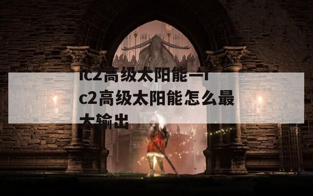 ic2高级太阳能—ic2高级太阳能怎么最大输出