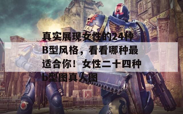真实展现女性的24种B型风格，看看哪种最适合你！女性二十四种b型图真人图