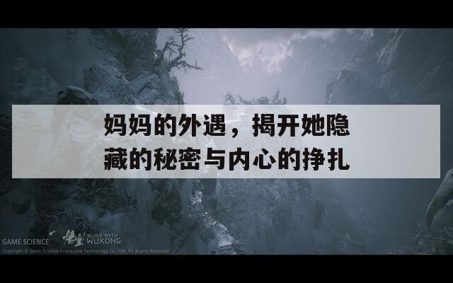 妈妈的外遇，揭开她隐藏的秘密与内心的挣扎