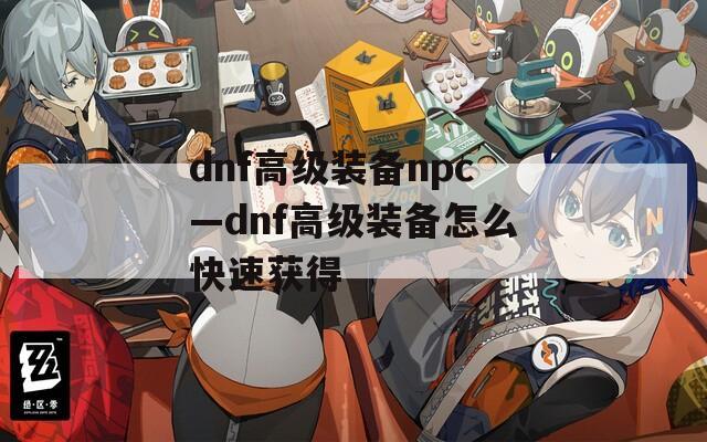 dnf高级装备npc—dnf高级装备怎么快速获得