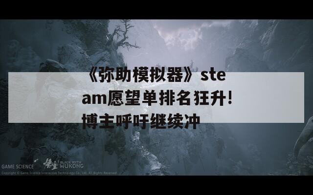 《弥助模拟器》steam愿望单排名狂升!博主呼吁继续冲