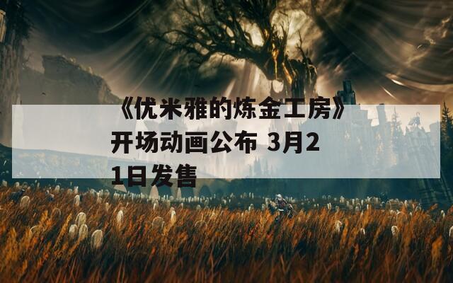 《优米雅的炼金工房》开场动画公布 3月21日发售