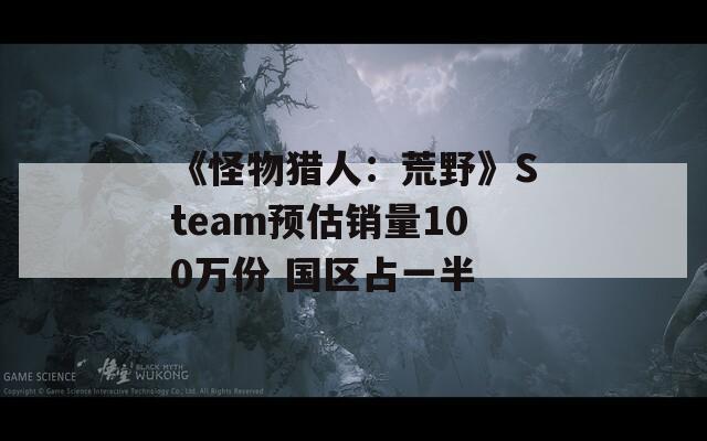 《怪物猎人：荒野》Steam预估销量100万份 国区占一半