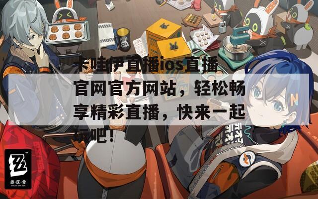 卡哇伊直播ios直播官网官方网站，轻松畅享精彩直播，快来一起玩吧！
