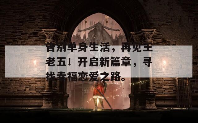 告别单身生活，再见王老五！开启新篇章，寻找幸福恋爱之路。