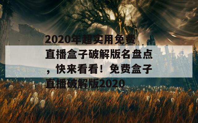2020年超实用免费直播盒子破解版名盘点，快来看看！免费盒子直播破解版2020