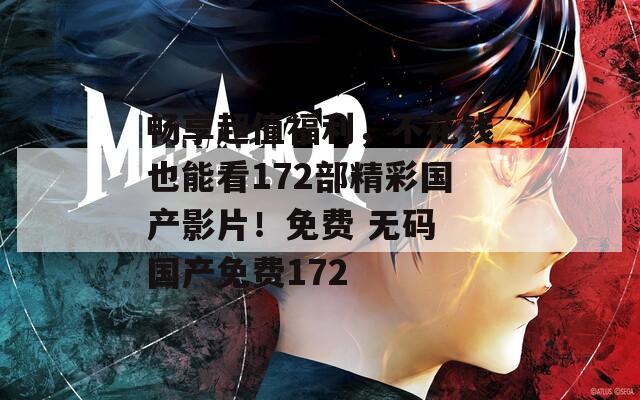 畅享超值福利，不花钱也能看172部精彩国产影片！免费 无码 国产免费172